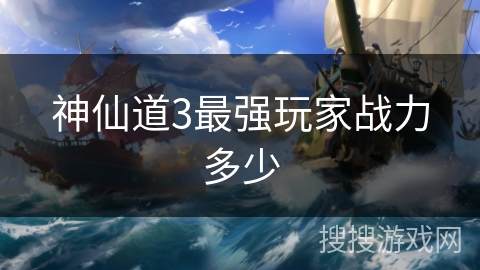 神仙道3最强玩家战力多少 神仙道3最强玩家战力多少