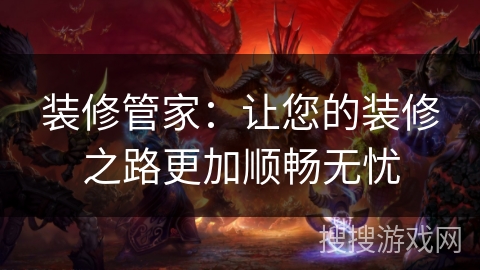 装修管家：让您的装修之路更加顺畅无忧