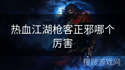 热血江湖枪客正邪哪个厉害