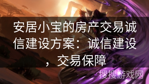 安居小宝的房产交易诚信建设方案：诚信建设，交易保障