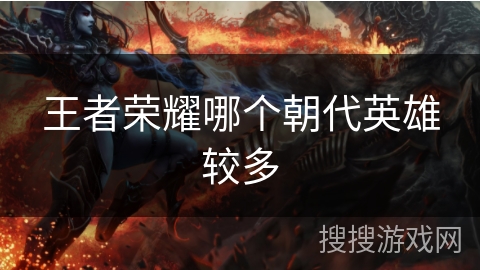 王者荣耀哪个朝代英雄较多 王者荣耀哪个朝代英雄较多