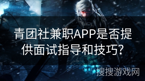 青团社兼职APP是否提供面试指导和技巧？