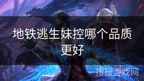 地铁逃生妹控哪个品质更好