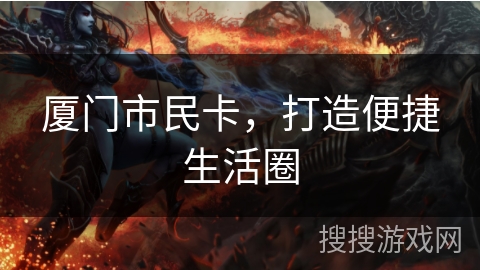 厦门市民卡,打造便捷生活圈 厦门市民卡,打造便捷生活圈