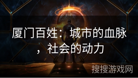 厦门百姓:城市的血脉,社会的动力 厦门百姓:城市的血脉,社会的动力
