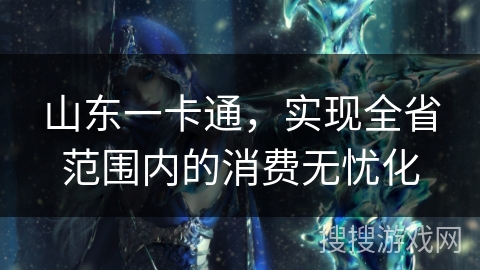 山东一卡通，实现全省范围内的消费无忧化