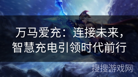 万马爱充：连接未来，智慧充电引领时代前行