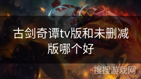 古剑奇谭tv版和未删减版哪个好