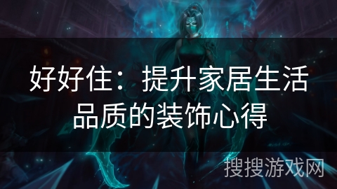 好好住:提升家居生活品质的装饰心得 好好住:提升家居生活品质的装饰心得