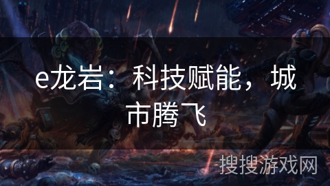 e龙岩：科技赋能，城市腾飞