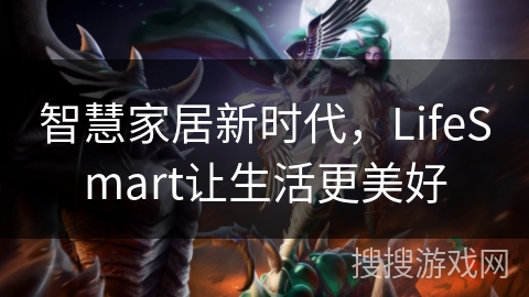 智慧家居新时代,LifeSmart让生活更美好 智慧家居新时代,LifeSmart让生活更美好