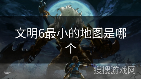 文明6最小的地图是哪个