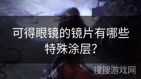 可得眼镜的镜片有哪些特殊涂层？