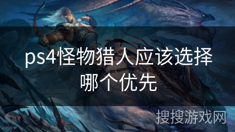 ps4怪物猎人应该选择哪个优先