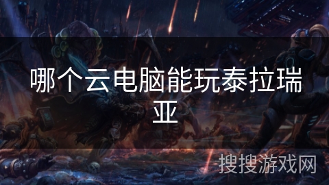哪个云电脑能玩泰拉瑞亚