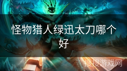 怪物猎人绿迅太刀哪个好