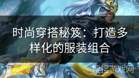 时尚穿搭秘笈:打造多样化的服装组合 时尚穿搭秘笈:打造多样化的服装组合