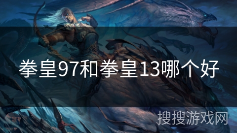 拳皇97和拳皇13哪个好 拳皇97和拳皇13哪个好