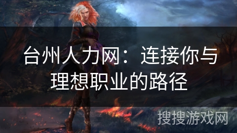 台州人力网：连接你与理想职业的路径