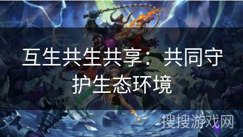 互生共生共享：共同守护生态环境