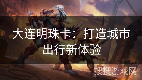 大连明珠卡：打造城市出行新体验