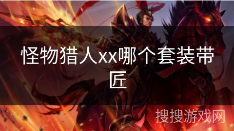 怪物猎人xx哪个套装带匠 怪物猎人xx哪个套装带匠