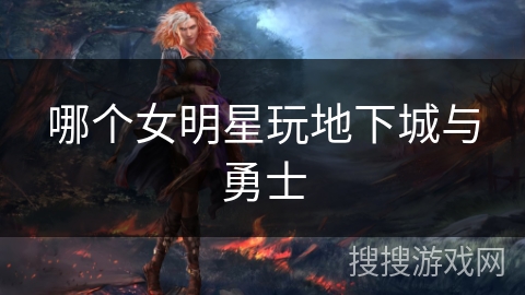 哪个女明星玩地下城与勇士