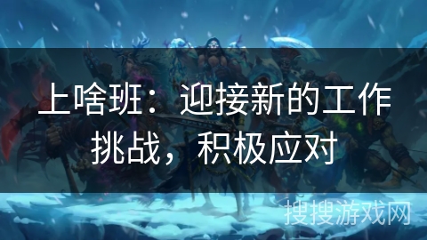 上啥班：迎接新的工作挑战，积极应对