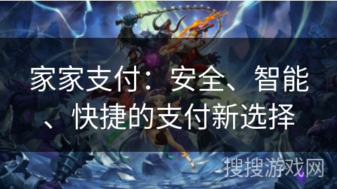 家家支付：安全、智能、快捷的支付新选择