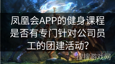 凤凰会APP的健身课程是否有专门针对公司员工的团建活动? 凤凰会APP的健身课程是否有专门针对公司员工的团建活动?