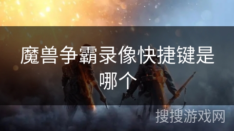 魔兽争霸录像快捷键是哪个 魔兽争霸录像快捷键是哪个