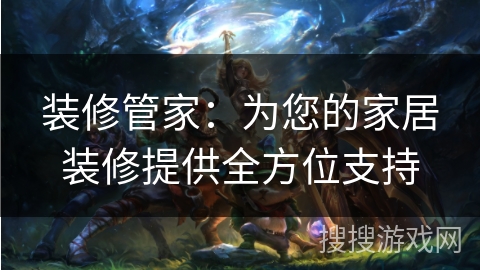 装修管家：为您的家居装修提供全方位支持