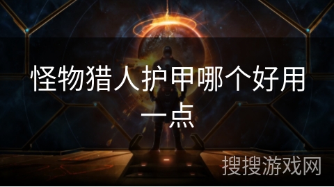 怪物猎人护甲哪个好用一点