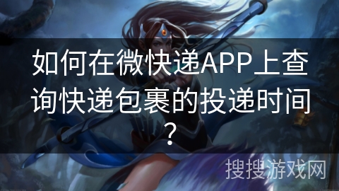 如何在微快递APP上查询快递包裹的投递时间？