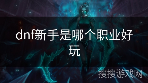 dnf新手是哪个职业好玩 dnf新手是哪个职业好玩