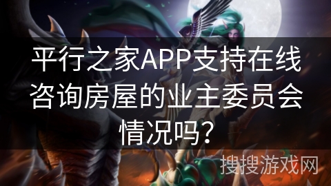 平行之家APP支持在线咨询房屋的业主委员会情况吗？