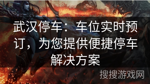 武汉停车：车位实时预订，为您提供便捷停车解决方案