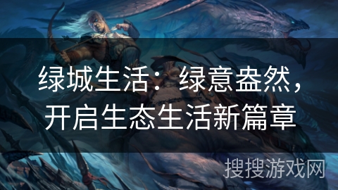 绿城生活:绿意盎然,开启生态生活新篇章 绿城生活:绿意盎然,开启生态生活新篇章