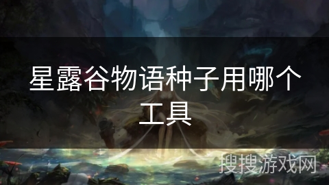 星露谷物语种子用哪个工具