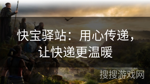 快宝驿站：用心传递，让快递更温暖