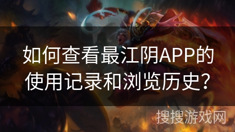 如何查看最江阴APP的使用记录和浏览历史? 如何查看最江阴APP的使用记录和浏览历史?