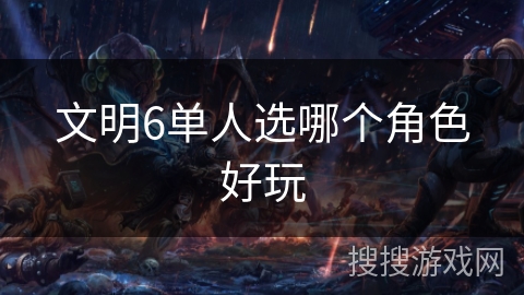 文明6单人选哪个角色好玩
