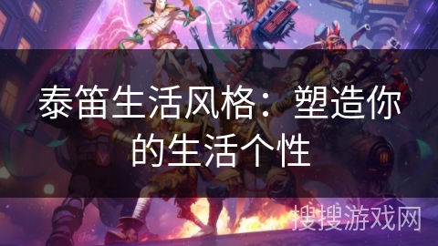 泰笛生活风格:塑造你的生活个性 泰笛生活风格:塑造你的生活个性