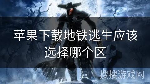 苹果下载地铁逃生应该选择哪个区