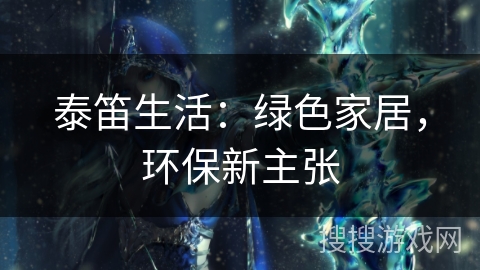 泰笛生活：绿色家居，环保新主张