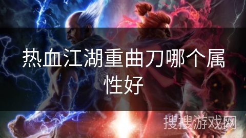 热血江湖重曲刀哪个属性好