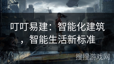 叮叮易建：智能化建筑，智能生活新标准