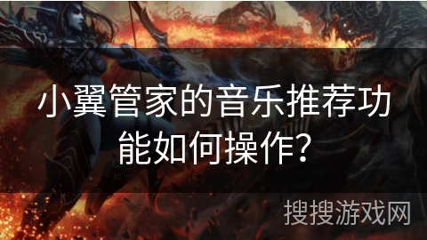 小翼管家的音乐推荐功能如何操作? 小翼管家的音乐推荐功能如何操作?