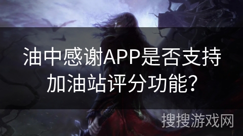 油中感谢APP是否支持加油站评分功能？