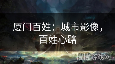 厦门百姓：城市影像，百姓心路